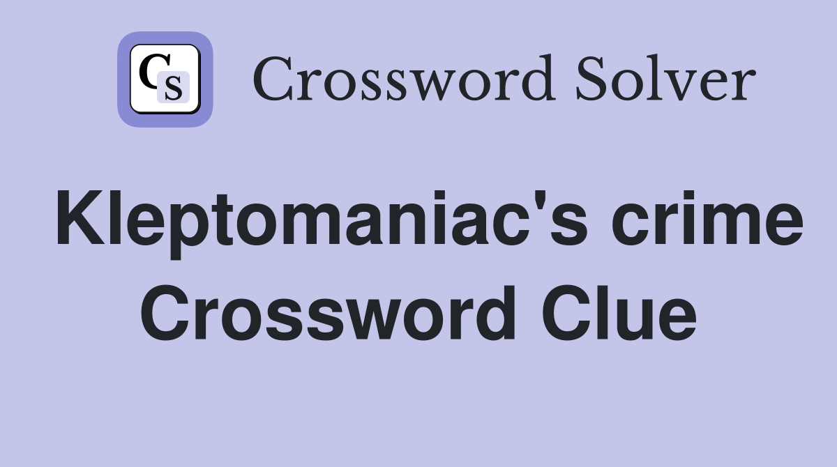Kleptomaniac's crime Crossword Clue