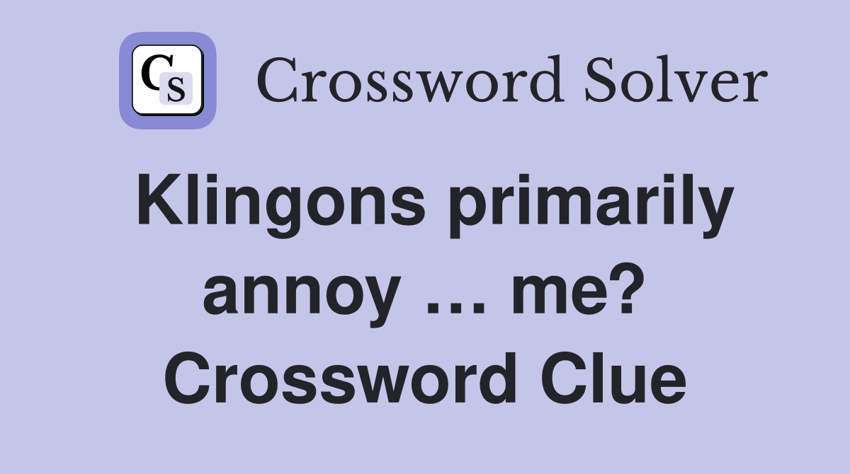Klingons primarily annoy … me? Crossword Clue
