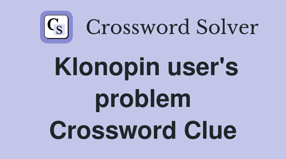 Klonopin user's problem Crossword Clue