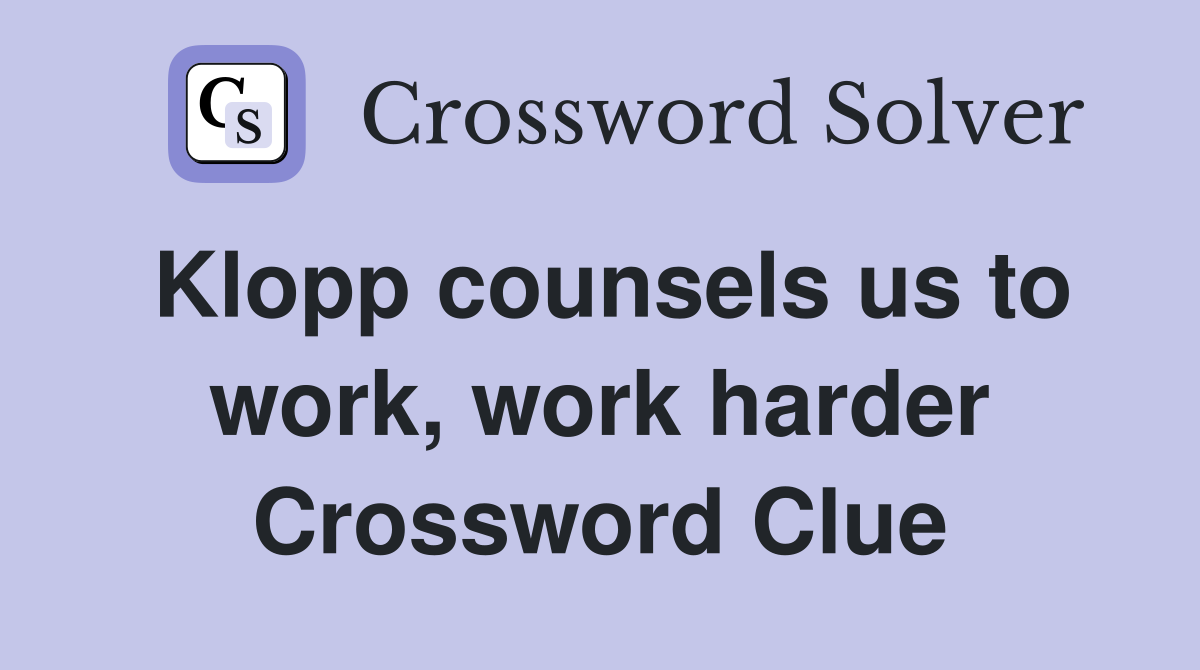 Klopp counsels us to work, work harder Crossword Clue