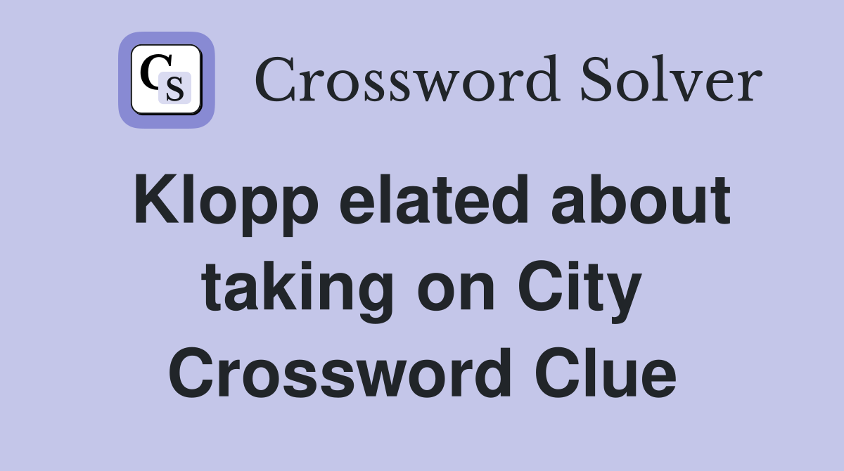 Klopp elated about taking on City Crossword Clue