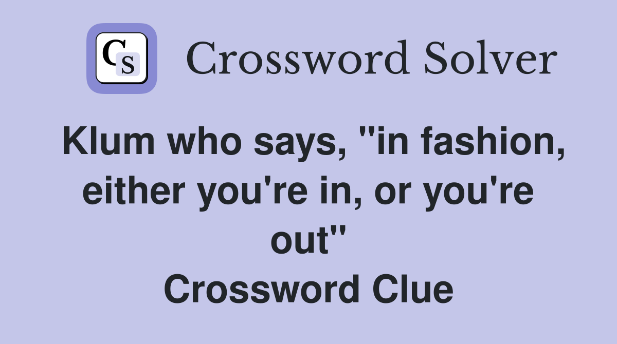 Klum who says, "in fashion, either you're in, or you're out" Crossword Clue