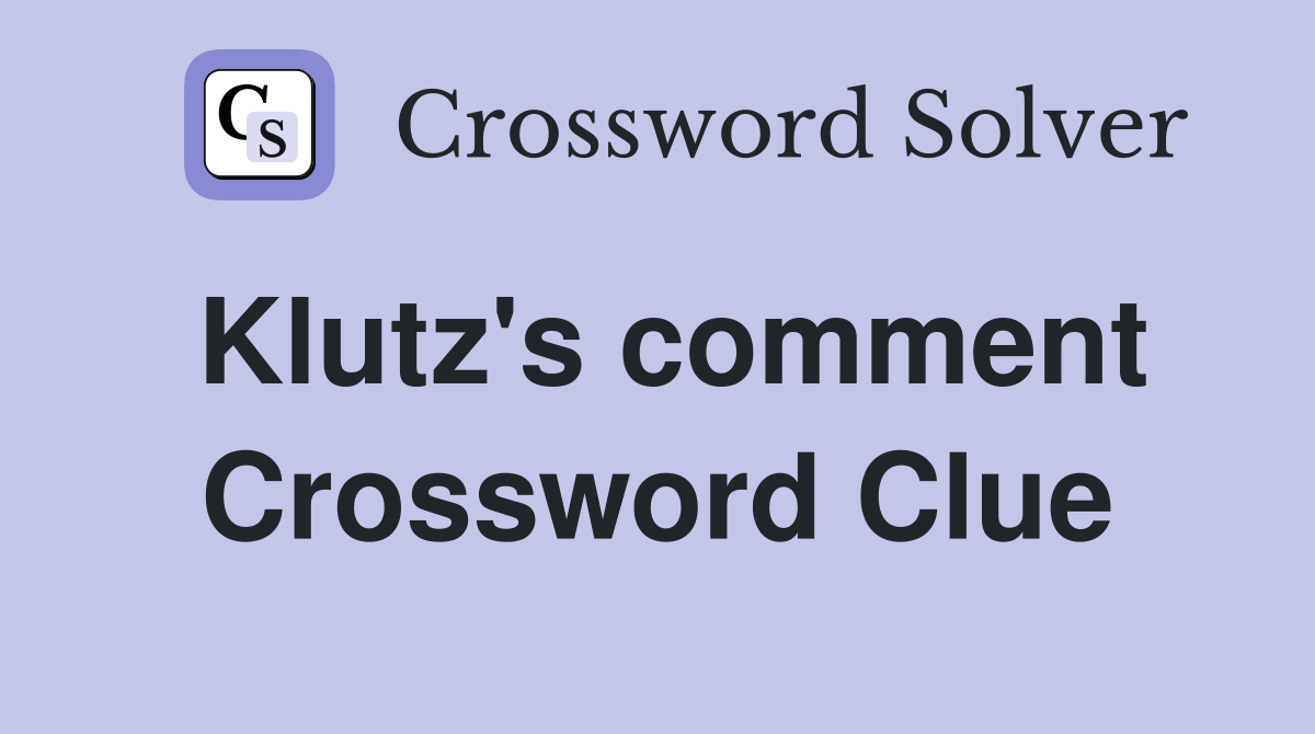 Klutz's comment Crossword Clue