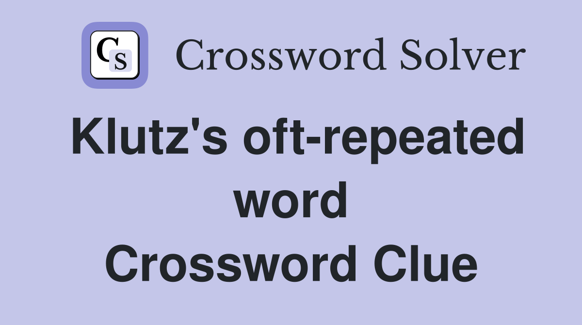 Klutz's oft-repeated word Crossword Clue