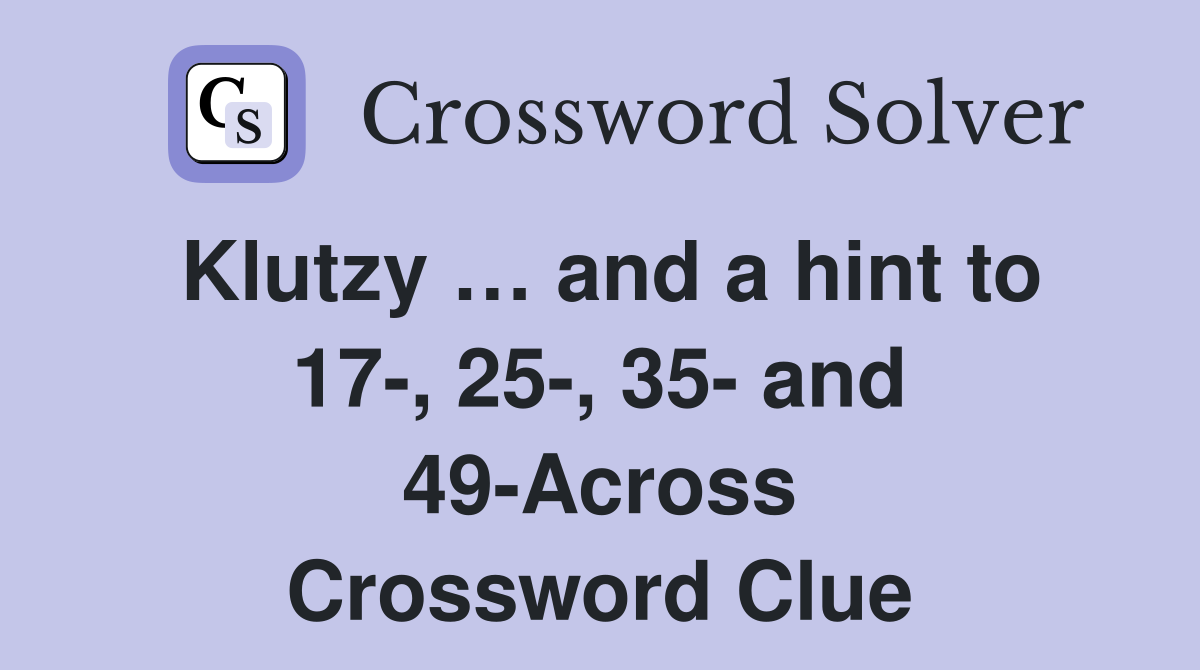Klutzy … and a hint to 17-, 25-, 35- and 49-Across Crossword Clue