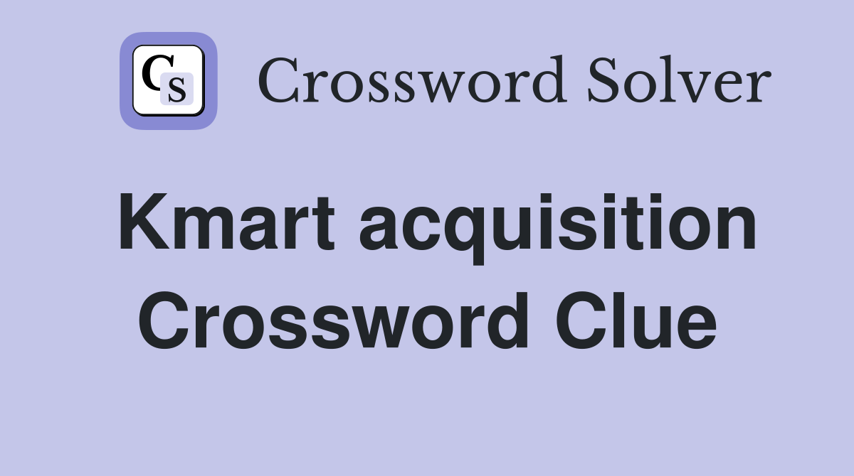 Kmart acquisition Crossword Clue