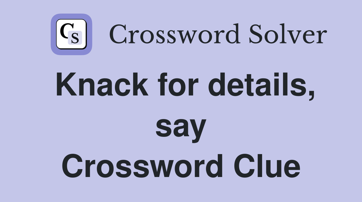 Knack for details, say Crossword Clue