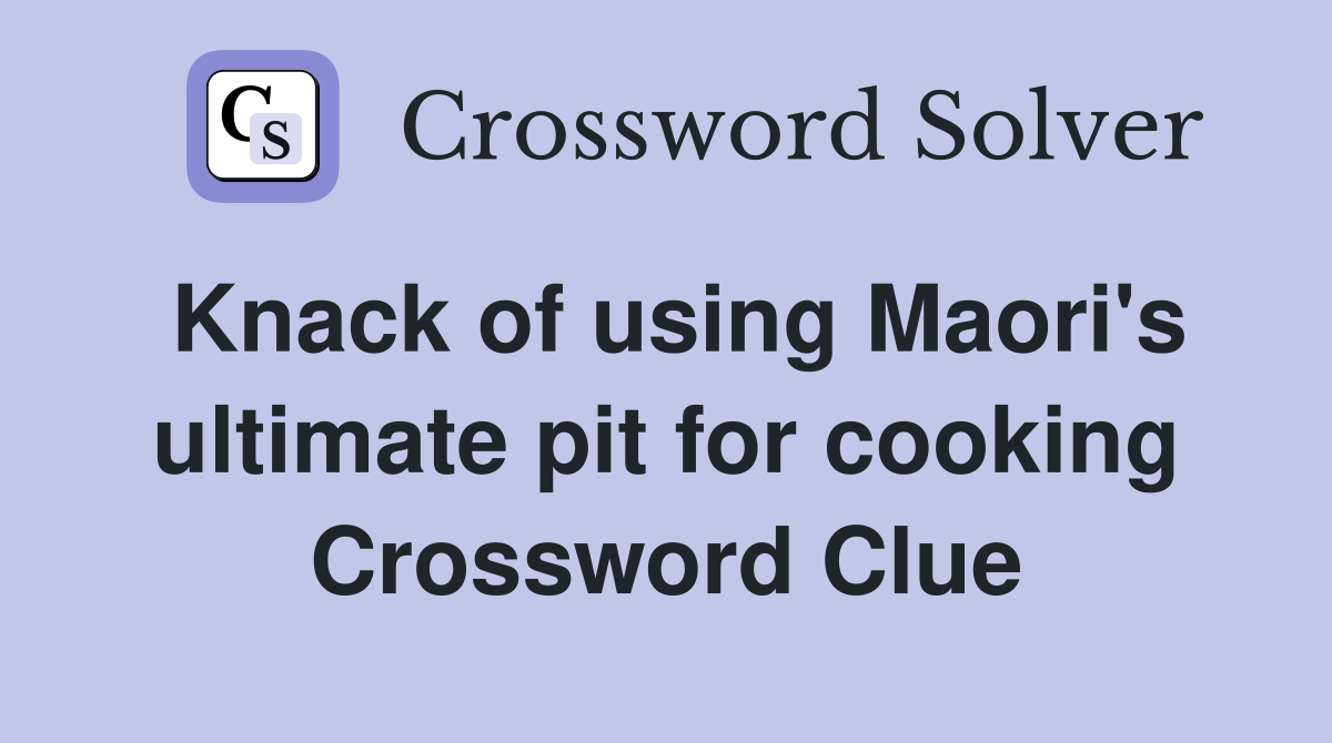 Knack of using Maori's ultimate pit for cooking Crossword Clue