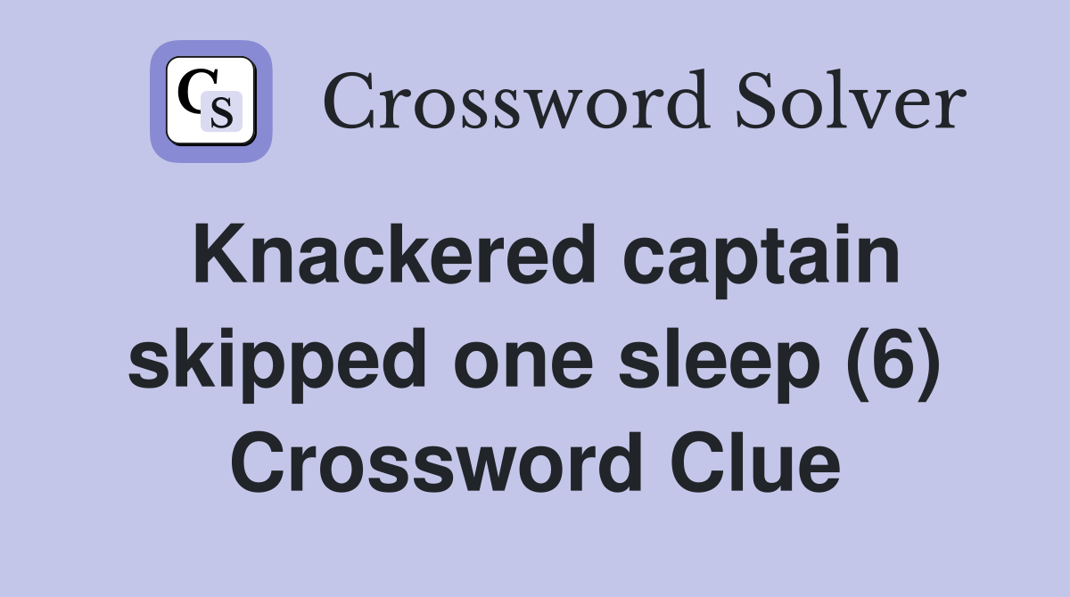 Knackered captain skipped one sleep (6) Crossword Clue
