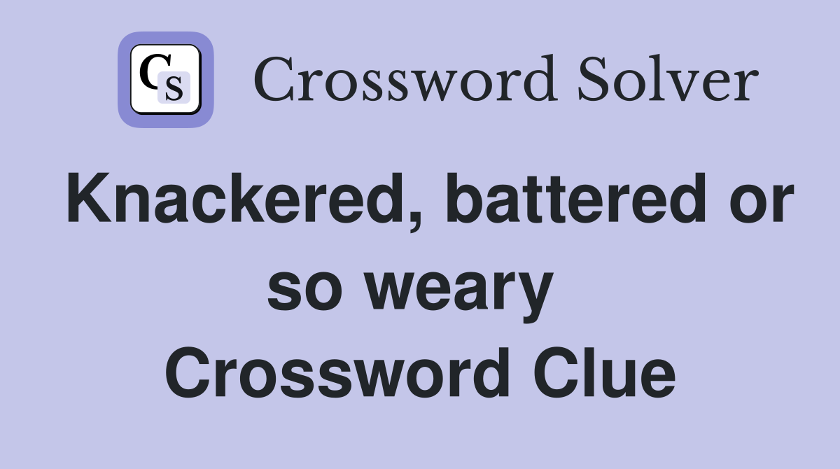 Knackered, battered or so weary  Crossword Clue