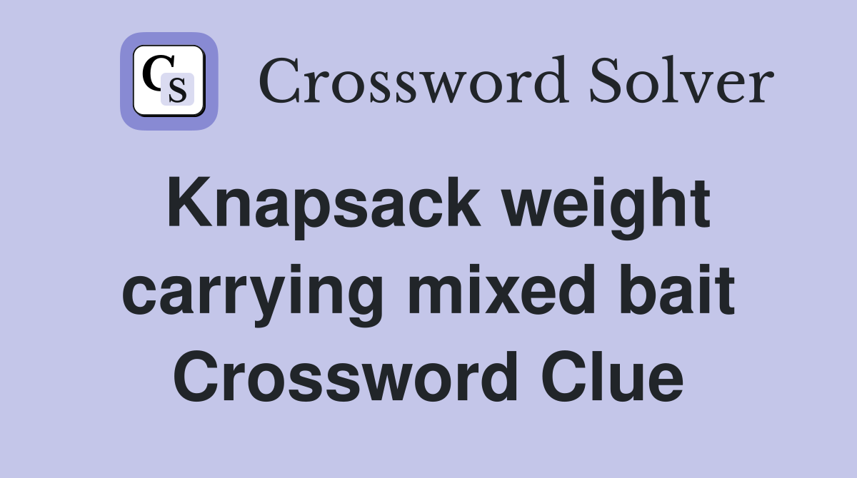 Knapsack weight carrying mixed bait Crossword Clue