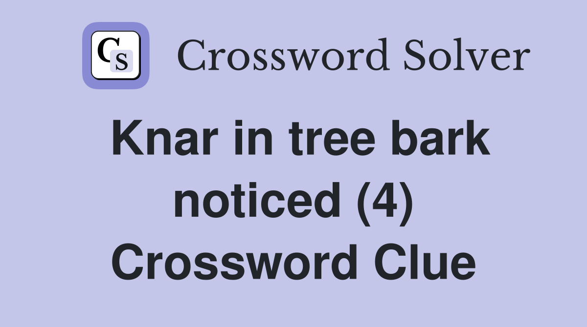 Knar in tree bark noticed (4) Crossword Clue