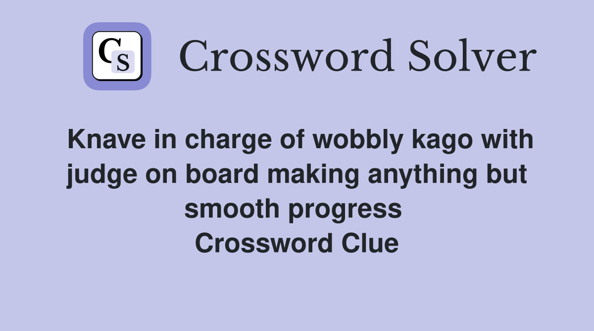 Knave in charge of wobbly kago with judge on board making anything but smooth progress  Crossword Clue