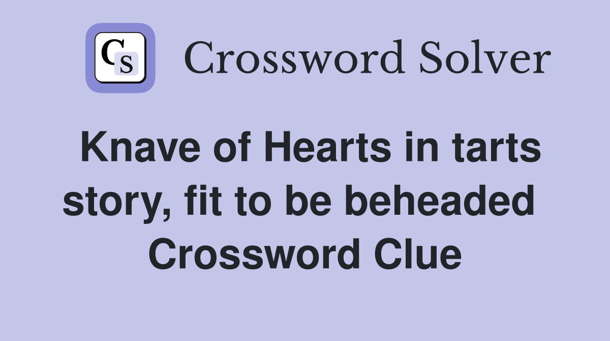 Knave of Hearts in tarts story, fit to be beheaded  Crossword Clue