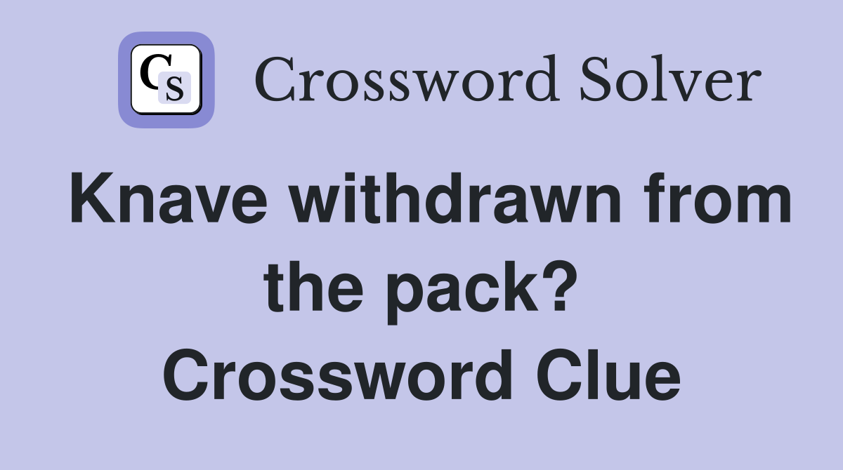 Knave withdrawn from the pack? Crossword Clue