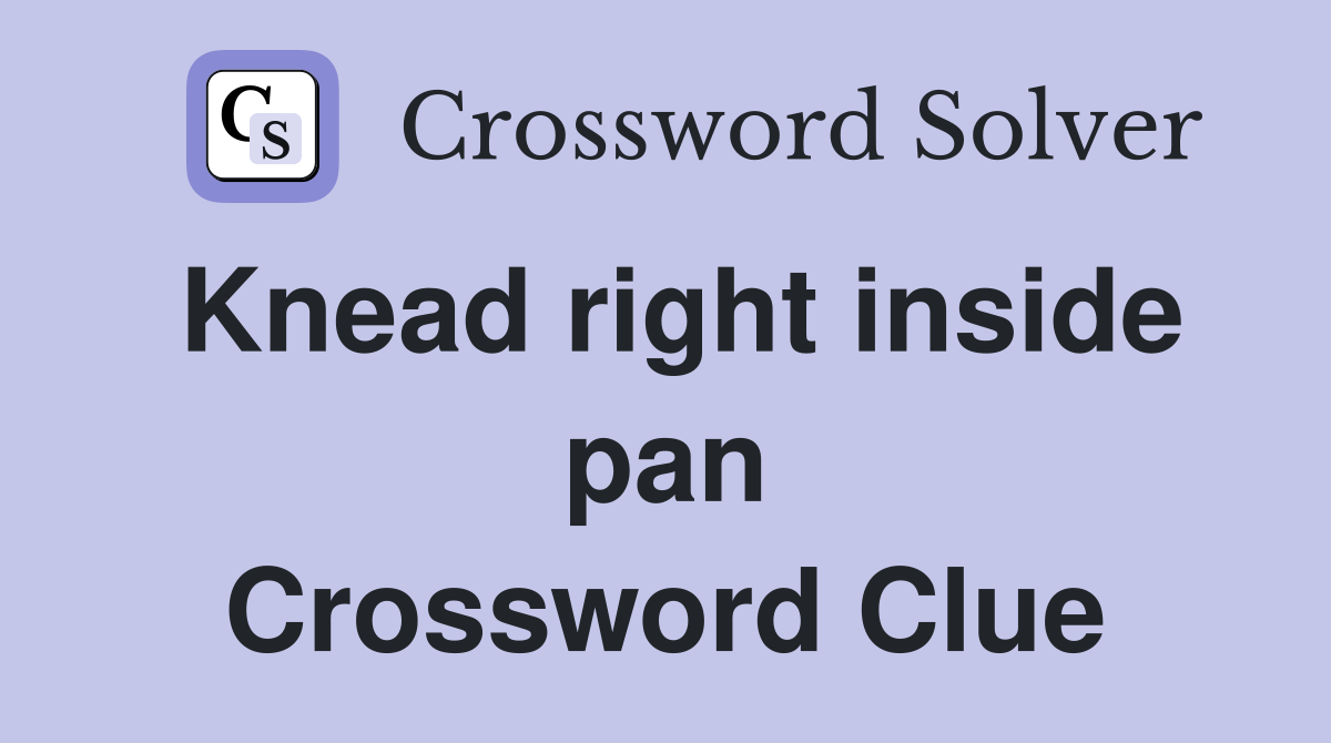 Knead right inside pan Crossword Clue