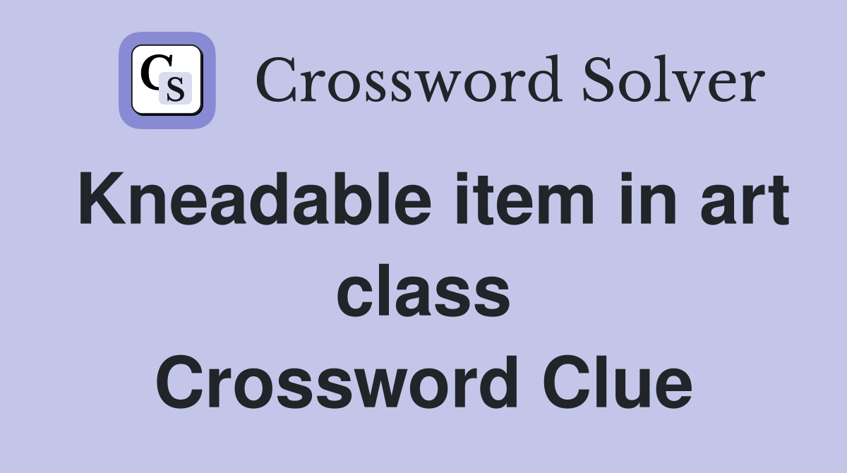 Kneadable item in art class Crossword Clue