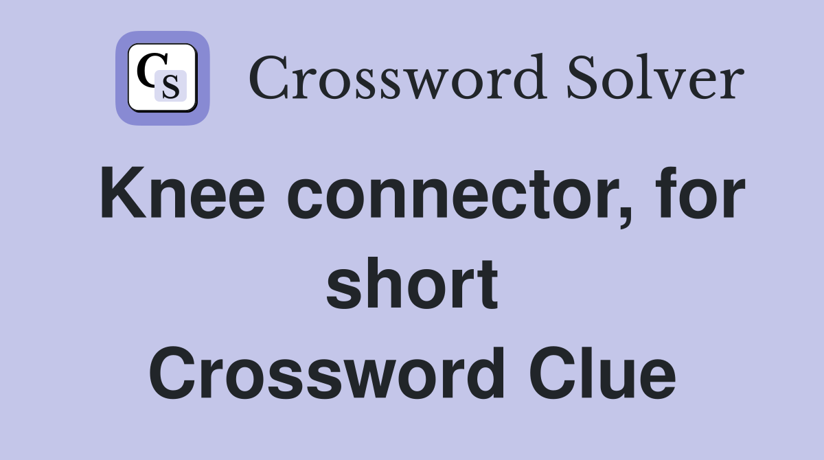 Knee connector, for short Crossword Clue