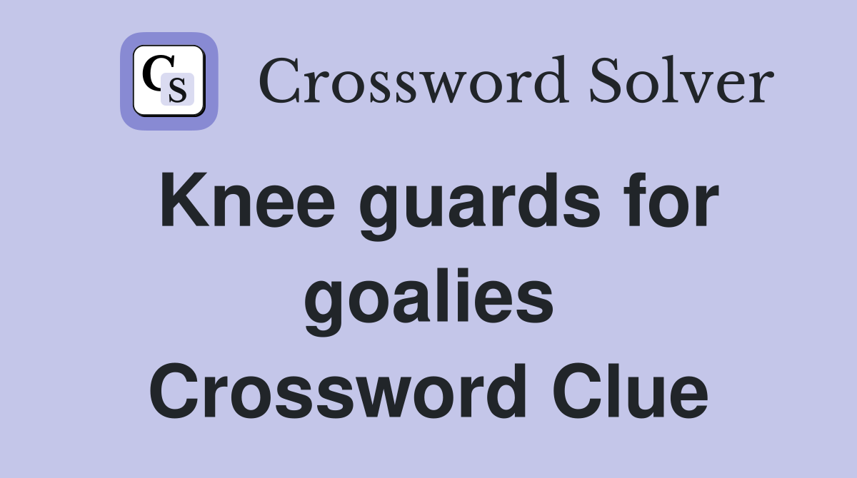Knee guards for goalies Crossword Clue