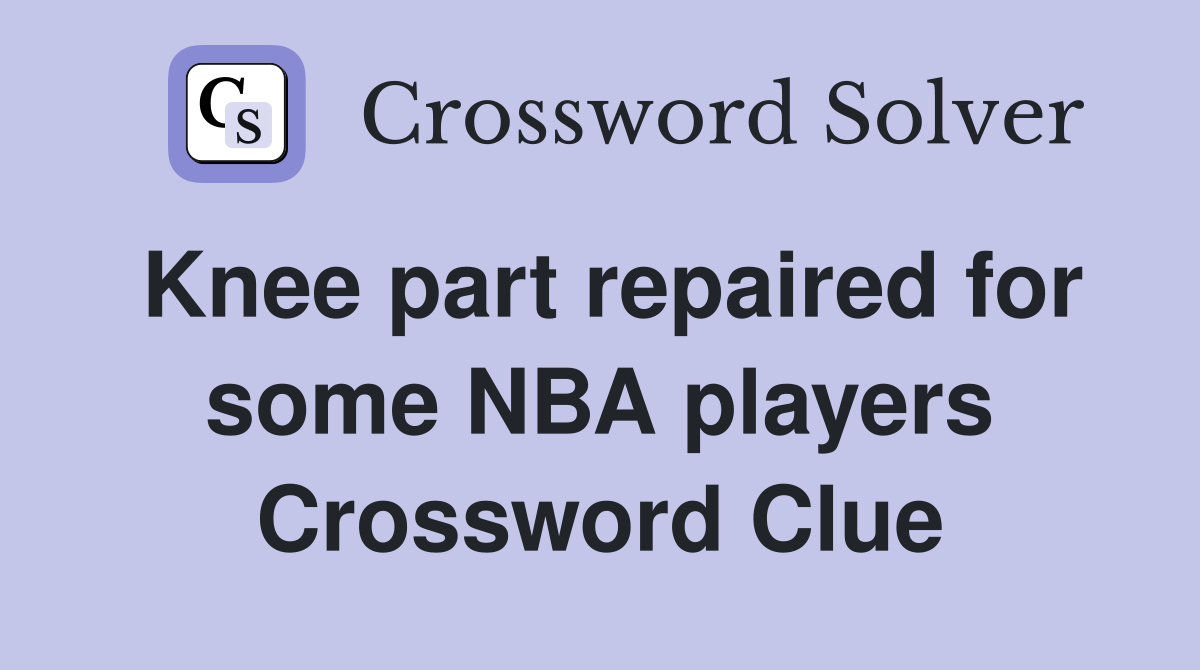 Knee part repaired for some NBA players Crossword Clue