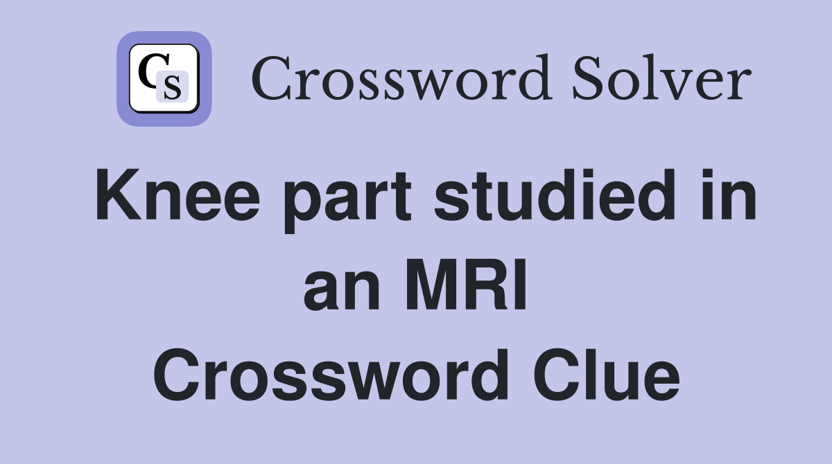 Knee part studied in an MRI Crossword Clue