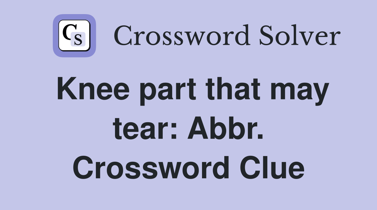 Knee part that may tear: Abbr. Crossword Clue