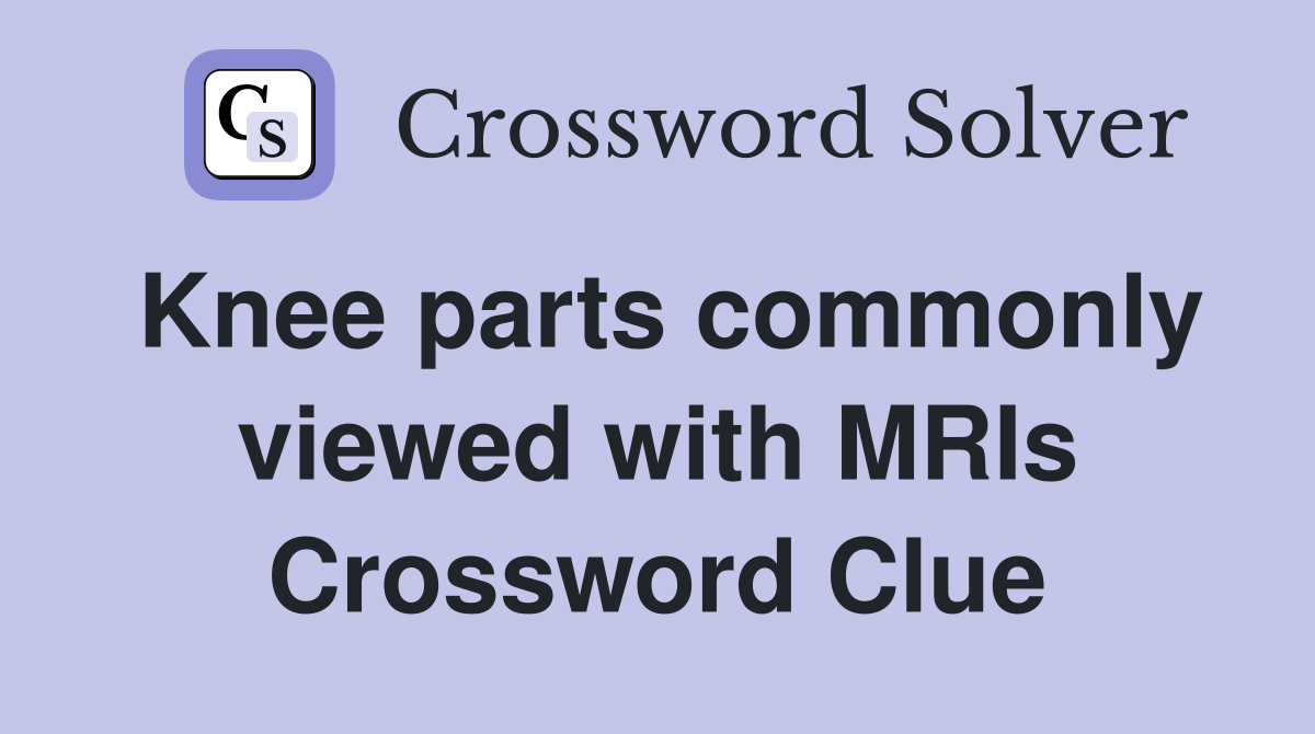 Knee parts commonly viewed with MRIs Crossword Clue