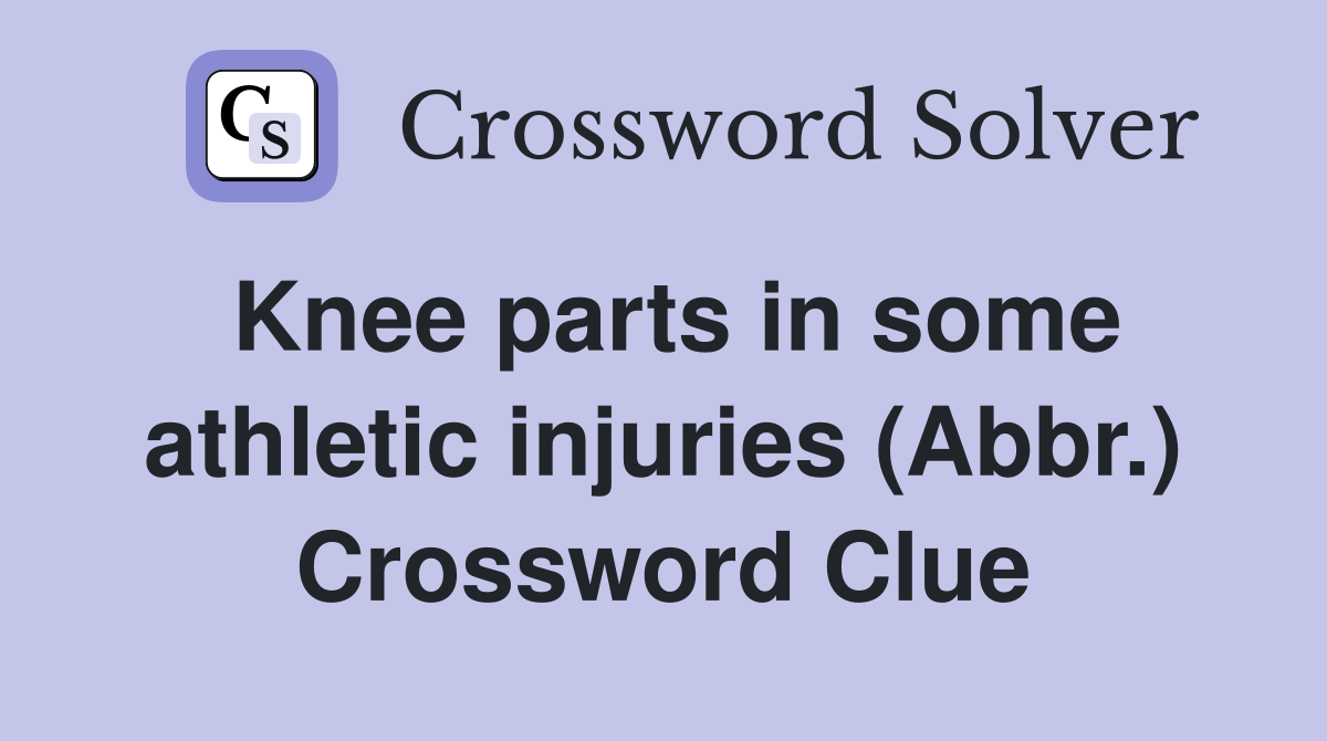 Knee parts in some athletic injuries (Abbr.) Crossword Clue