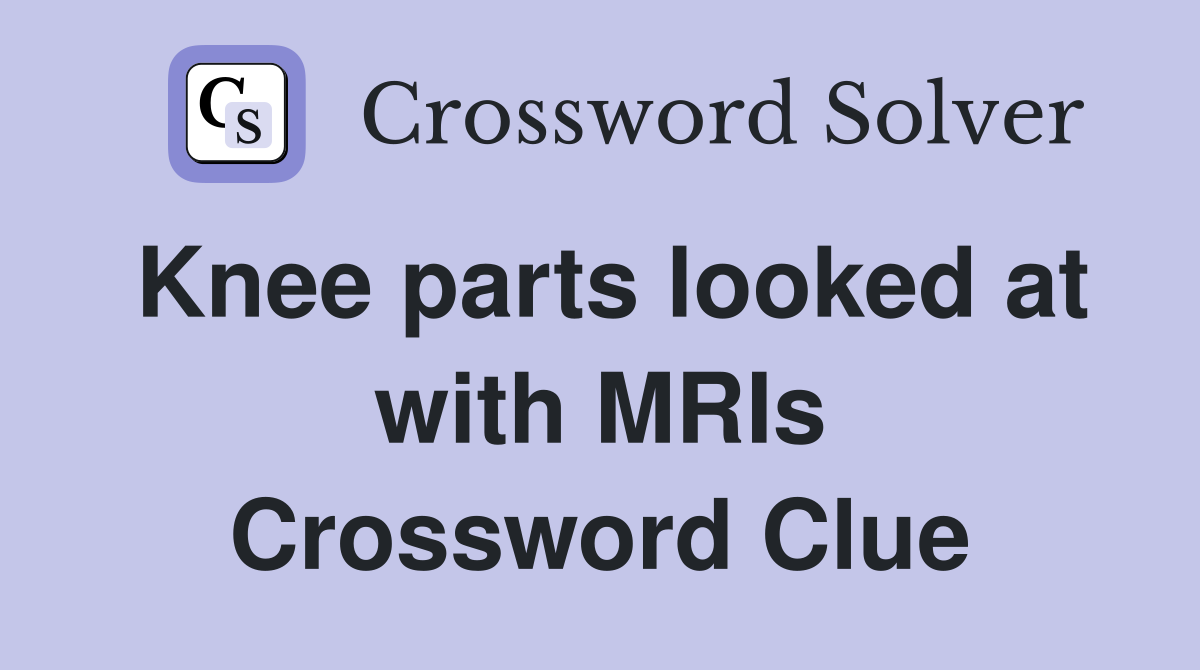 Knee parts looked at with MRIs Crossword Clue