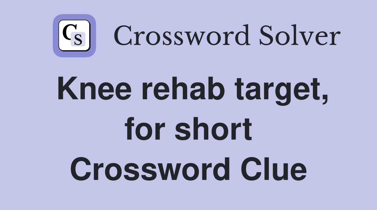 Knee rehab target, for short Crossword Clue