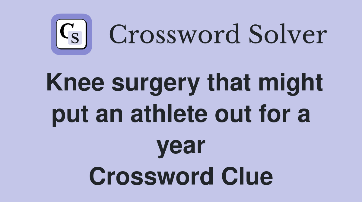 Knee surgery that might put an athlete out for a year Crossword Clue