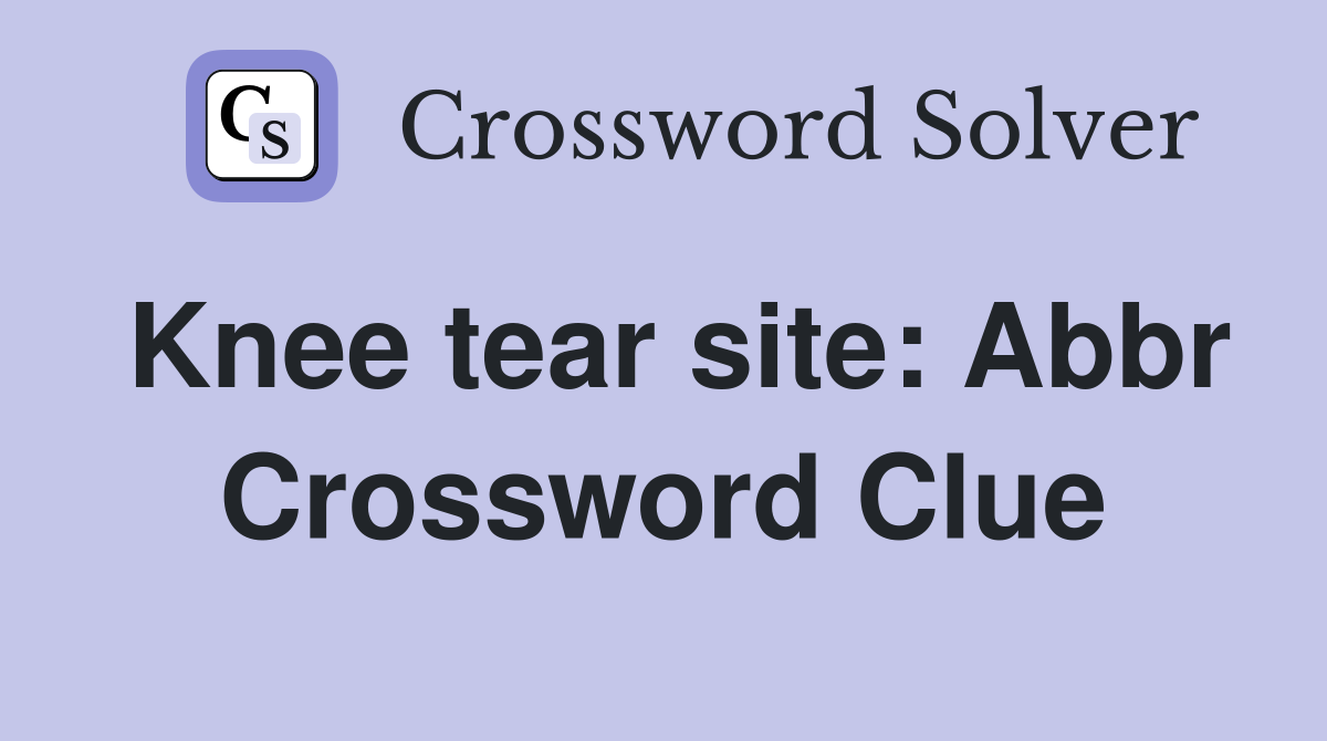 Knee tear site: Abbr Crossword Clue