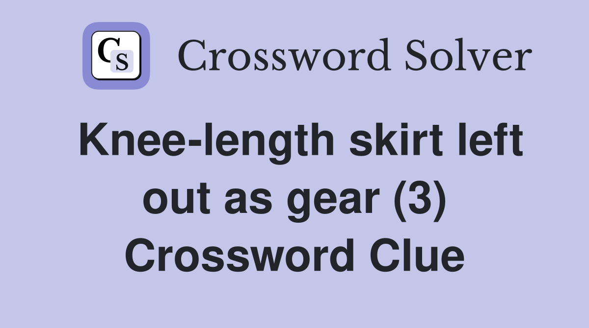 Knee-length skirt left out as gear (3) Crossword Clue