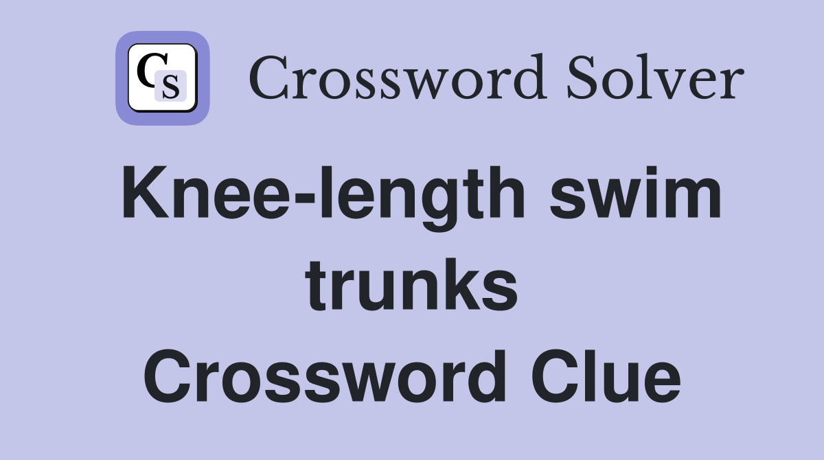 Knee-length swim trunks Crossword Clue