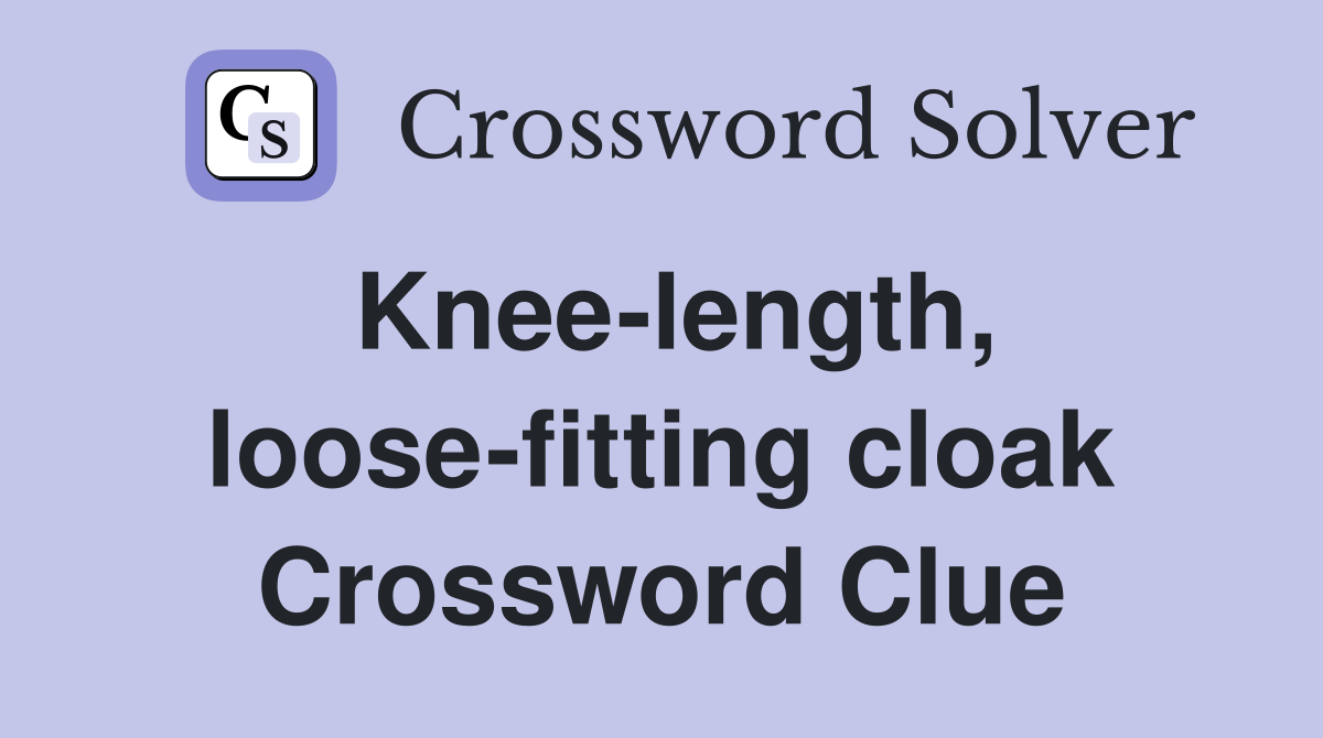 Knee-length, loose-fitting cloak Crossword Clue