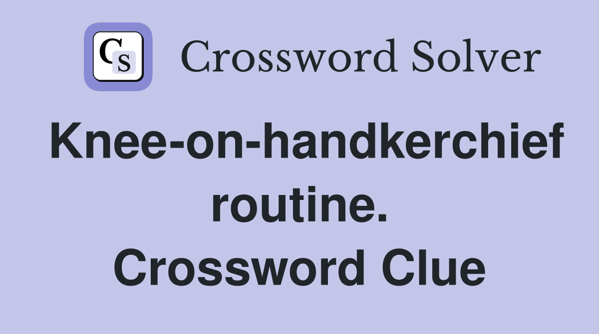 Knee-on-handkerchief routine. Crossword Clue