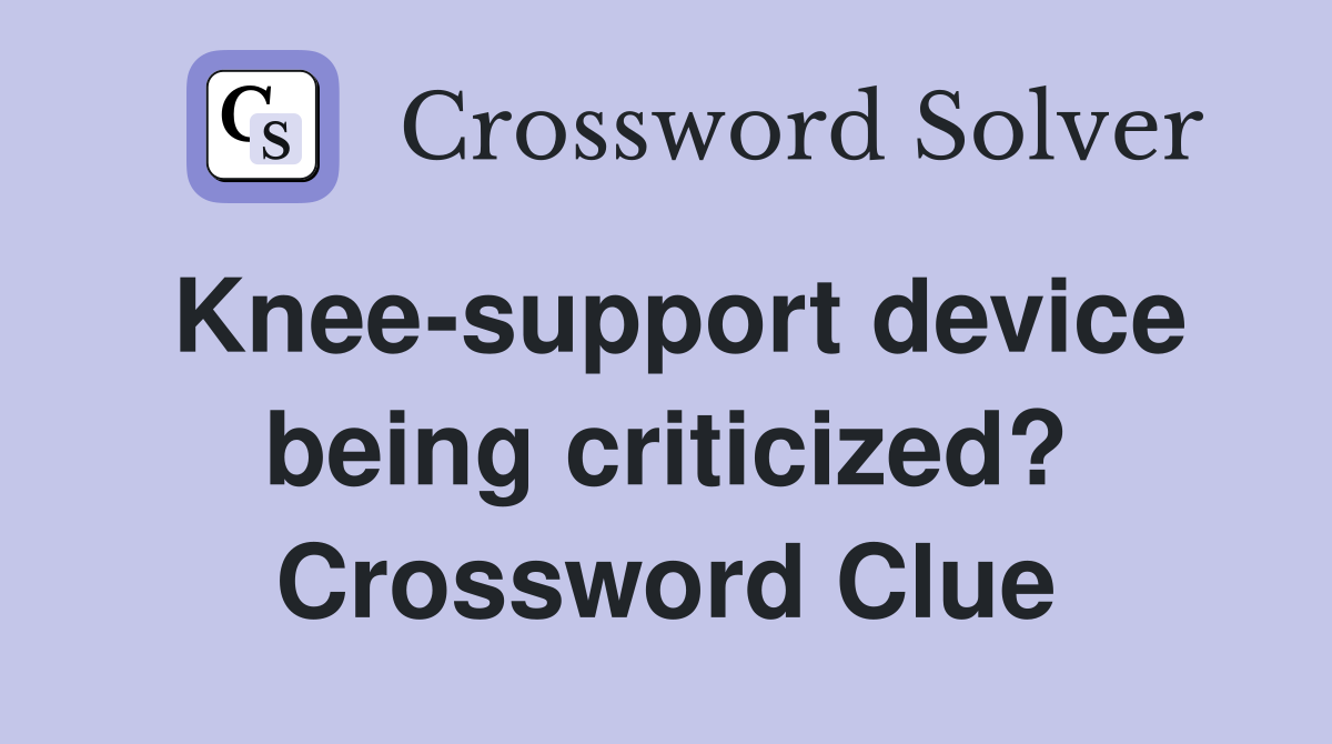 Knee-support device being criticized? Crossword Clue