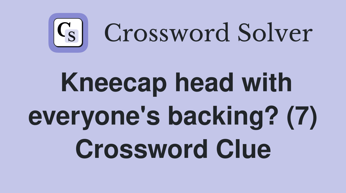 Kneecap head with everyone's backing? (7) Crossword Clue
