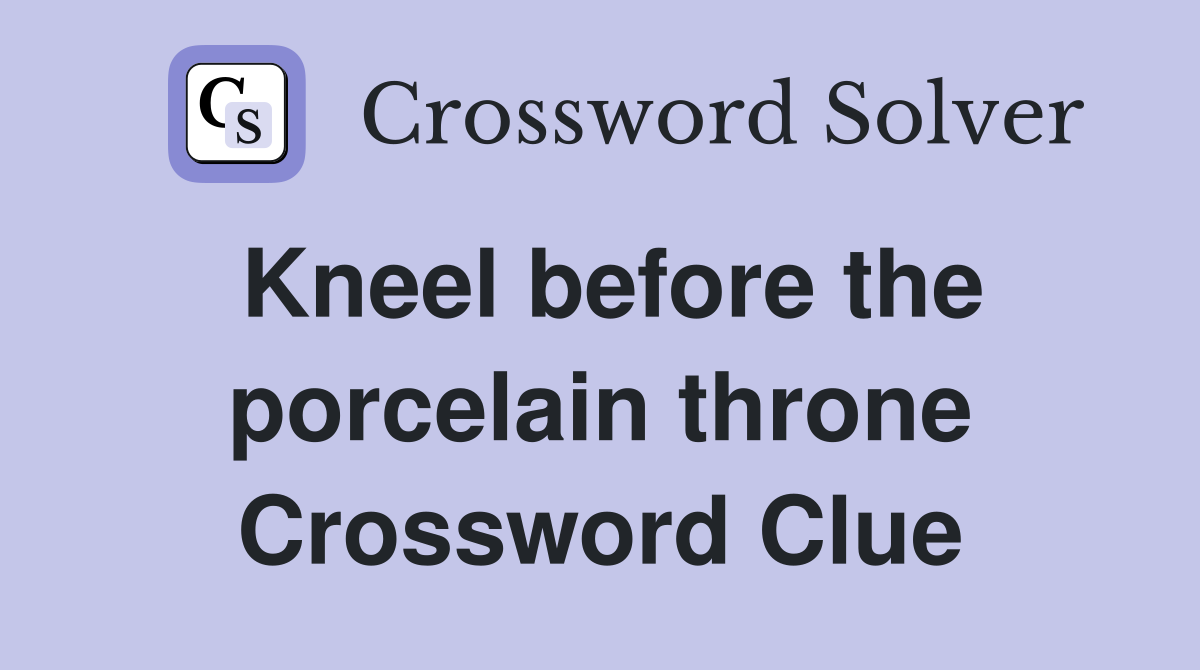 Kneel before the porcelain throne Crossword Clue