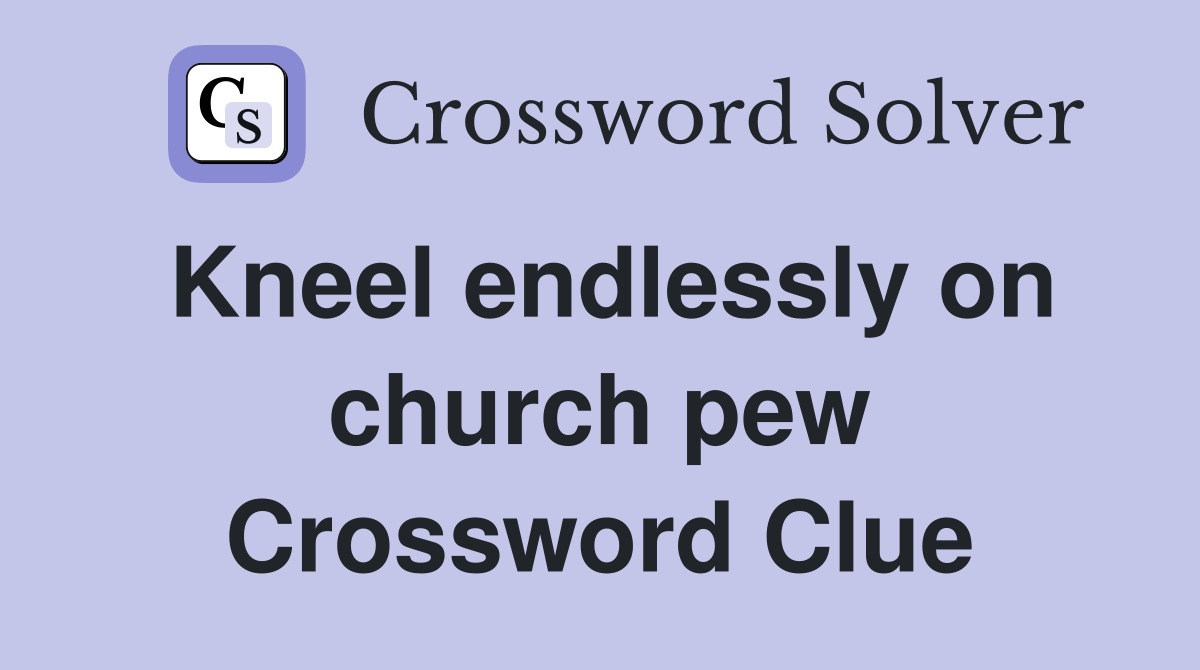 Kneel endlessly on church pew Crossword Clue