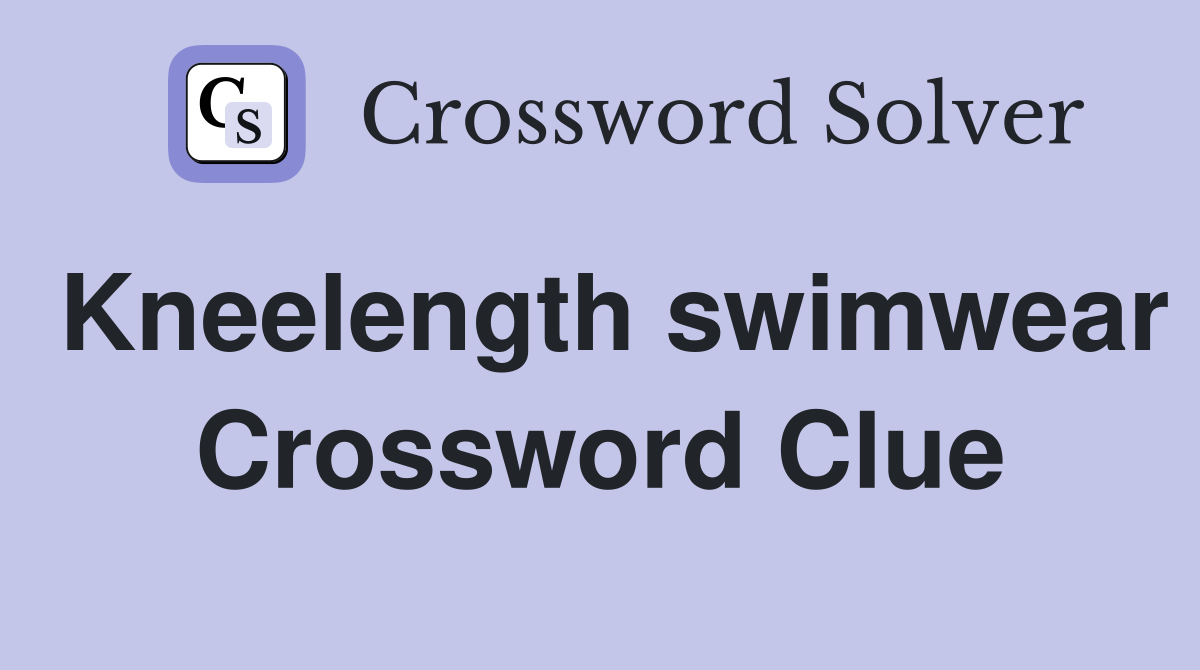 Kneelength swimwear Crossword Clue