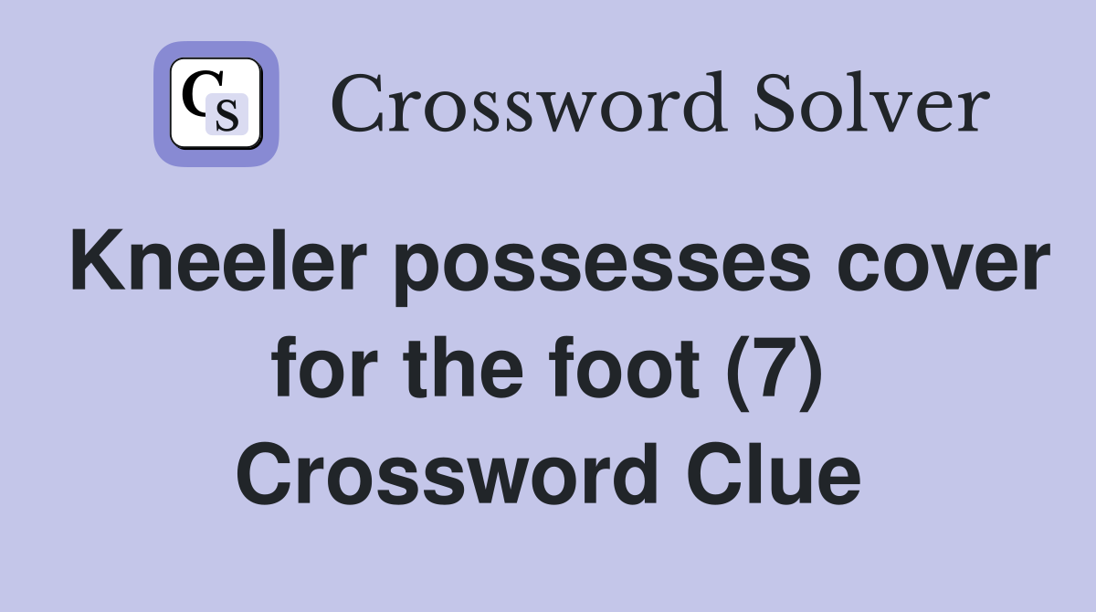 Kneeler possesses cover for the foot (7) Crossword Clue