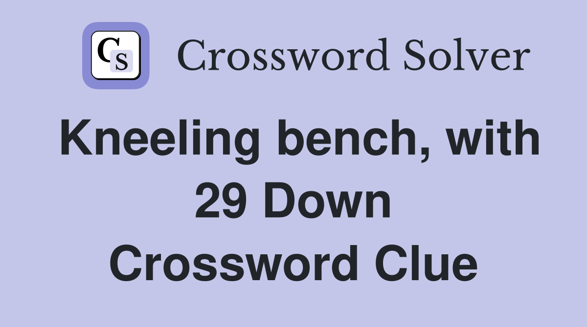 Kneeling bench, with 29 Down Crossword Clue