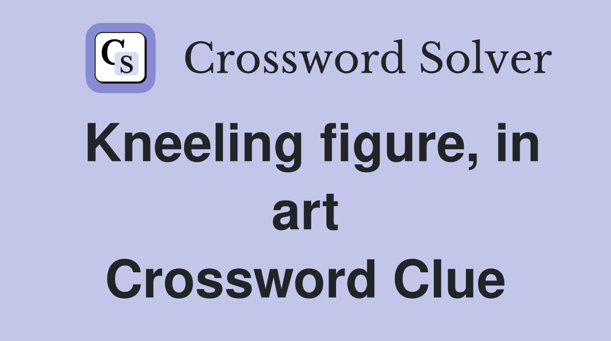 Kneeling figure, in art Crossword Clue