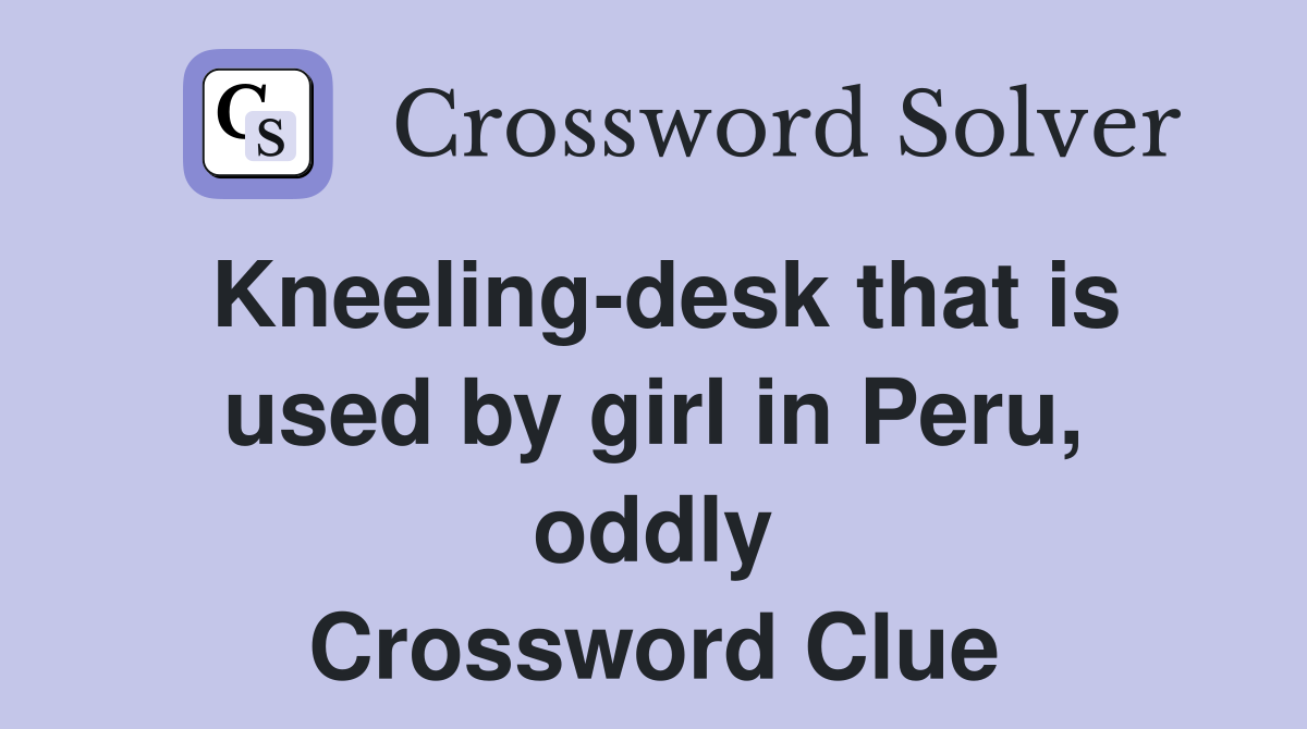 Kneeling-desk that is used by girl in Peru, oddly Crossword Clue