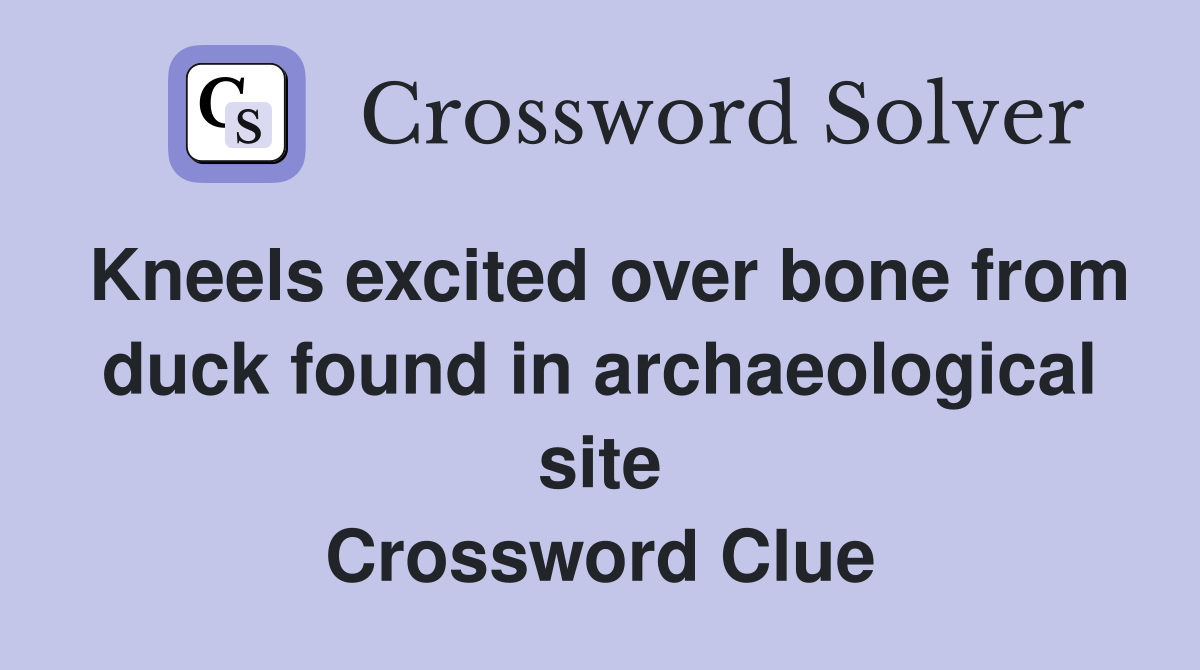 Kneels excited over bone from duck found in archaeological site Crossword Clue