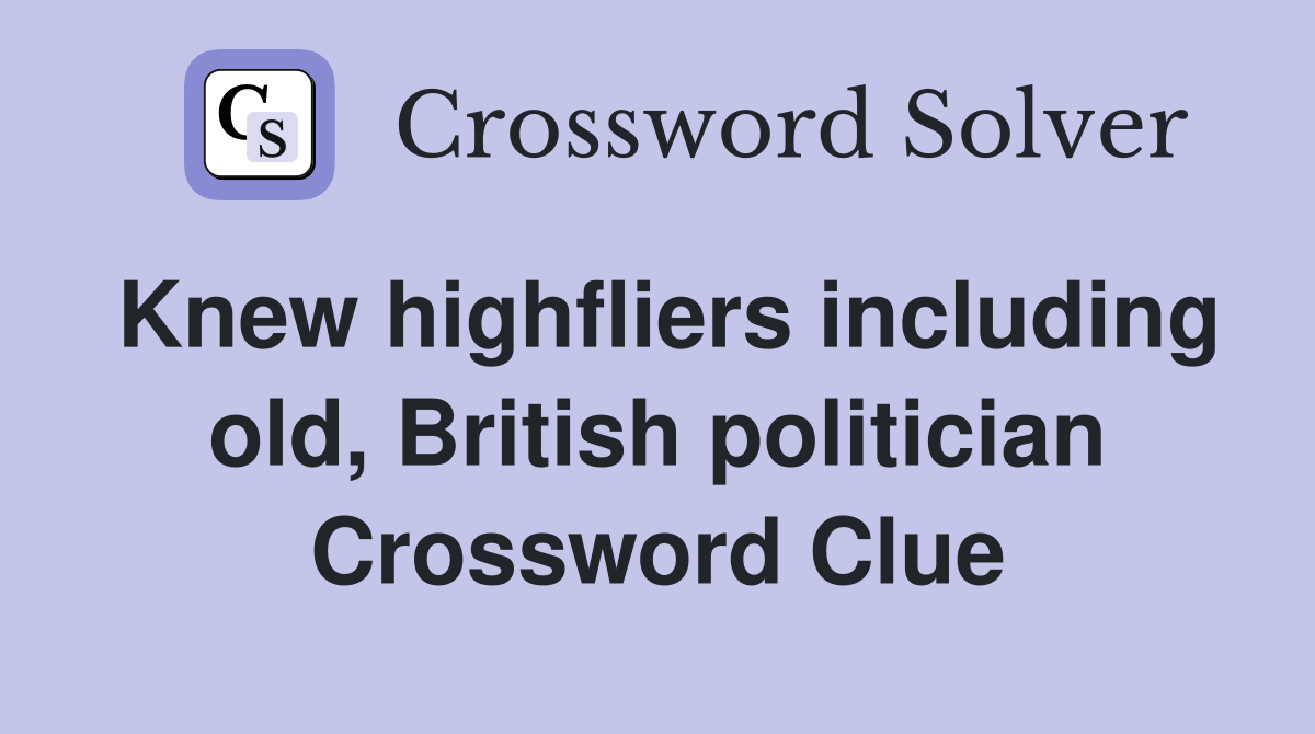 Knew highfliers including old, British politician Crossword Clue