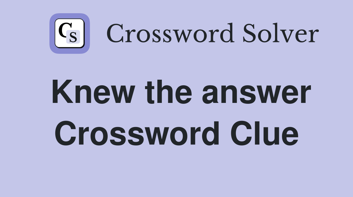 Knew the answer Crossword Clue