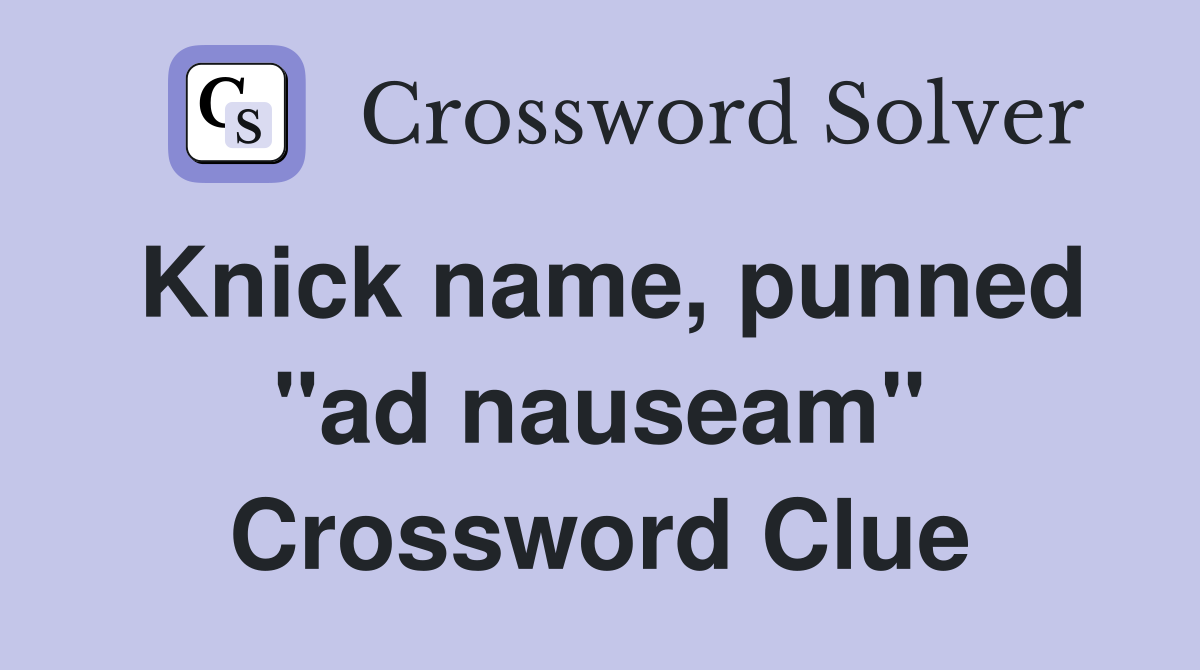 Knick name, punned "ad nauseam" Crossword Clue