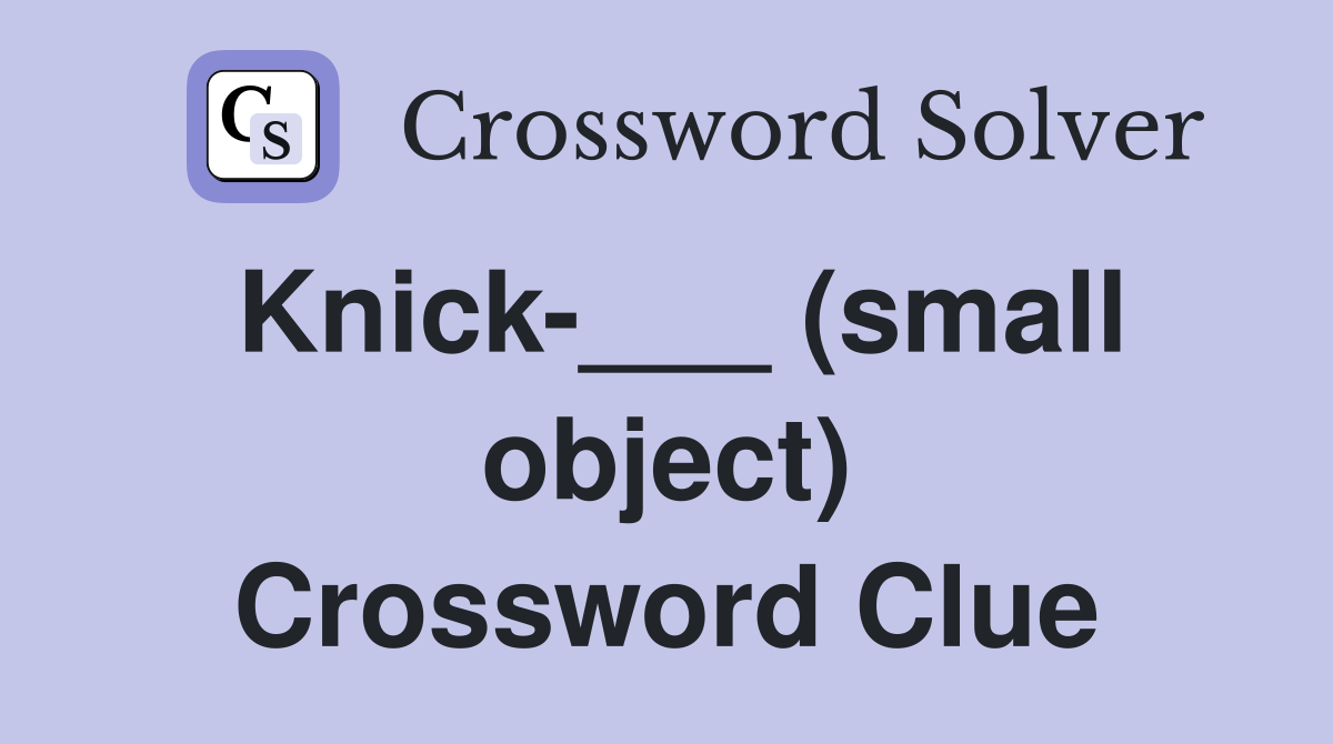 Knick-___ (small object) Crossword Clue